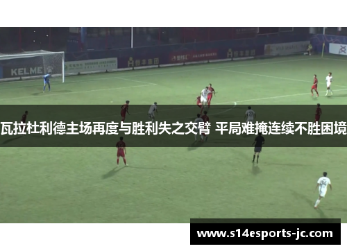 瓦拉杜利德主场再度与胜利失之交臂 平局难掩连续不胜困境
